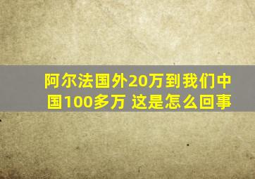 阿尔法国外20万到我们中国100多万 这是怎么回事